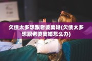 欠债太多想跟老婆离婚(欠债太多想跟老婆离婚怎么办)