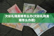 欠彩礼钱离婚怎么办(欠彩礼钱离婚怎么办理)