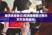 取消离婚登记(取消离婚登记预约对方会知道吗)