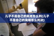 儿子不是自己的离婚怎么判(儿子不是自己的离婚怎么判决)