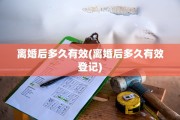 离婚后多久有效(离婚后多久有效登记)