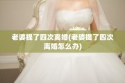 老婆提了四次离婚(老婆提了四次离婚怎么办)