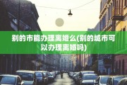 别的市能办理离婚么(别的城市可以办理离婚吗)