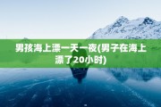 男孩海上漂一天一夜(男子在海上漂了20小时)