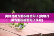 离婚对男方的祝福的句子(离婚对男方的祝福的句子简短)