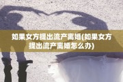 如果女方提出流产离婚(如果女方提出流产离婚怎么办)