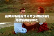 前男友叫我等他离婚(前男友叫我等他离婚能等吗)