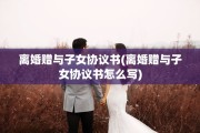离婚赠与子女协议书(离婚赠与子女协议书怎么写) 离婚赠与子女协议书(离婚赠与子女协议书怎么写)