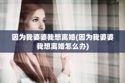 因为我婆婆我想离婚(因为我婆婆我想离婚怎么办)