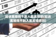起诉离婚找不到人能离婚吧(起诉离婚找不到人能离婚吧吗)