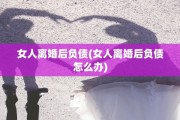 女人离婚后负债(女人离婚后负债怎么办)