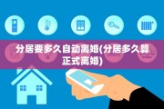 分居要多久自动离婚(分居多久算正式离婚)