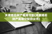 夫妻婚后财产离婚分配(夫妻婚后财产离婚分配协议书)