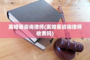 离婚案咨询律师(离婚案咨询律师收费吗)