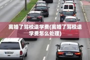 离婚了驾校退学费(离婚了驾校退学费怎么处理)