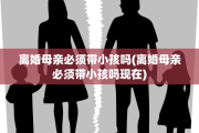 离婚母亲必须带小孩吗(离婚母亲必须带小孩吗现在)