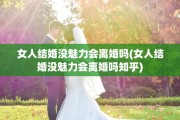 女人结婚没魅力会离婚吗(女人结婚没魅力会离婚吗知乎)