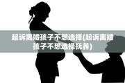 起诉离婚孩子不想选择(起诉离婚孩子不想选择抚养)