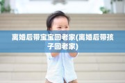 离婚后带宝宝回老家(离婚后带孩子回老家)