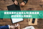 离婚需要的证明怎么写(离婚需要的证明怎么写模板)