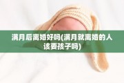 满月后离婚好吗(满月就离婚的人该要孩子吗)