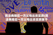 民法典婚后一方父母出资买房(民法典婚后一方父母出资买房属于共同财产吗)