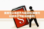 离婚可以律师代为起诉吗(离婚可以律师代为起诉吗法院)
