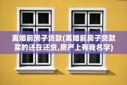 离婚前房子贷款(离婚前房子贷款买的还在还贷,房产上有我名字)