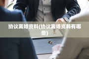 协议离婚资料(协议离婚资料有哪些)
