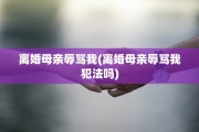 离婚母亲辱骂我(离婚母亲辱骂我犯法吗)