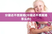 分居还不想离婚(分居还不想离婚怎么办)