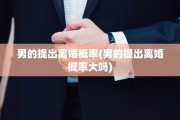 男的提出离婚概率(男的提出离婚概率大吗)