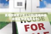 离婚按揭房子怎么分割(离婚按揭房怎么分债务怎么分)