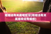 婚姻法有关离婚规定(婚姻法有关离婚规定有哪些)