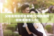 父母离婚假如我离婚(父母离婚假如我离婚怎么办)