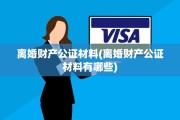离婚财产公证材料(离婚财产公证材料有哪些)