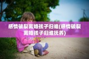 感情破裂离婚孩子归谁(感情破裂离婚孩子归谁抚养)