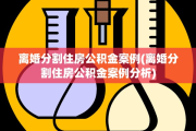 离婚分割住房公积金案例(离婚分割住房公积金案例分析)
