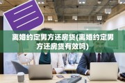 离婚约定男方还房贷(离婚约定男方还房贷有效吗)