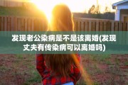 发现老公染病是不是该离婚(发现丈夫有传染病可以离婚吗)