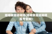 婚姻家庭咨询师(婚姻家庭咨询师报考官网)