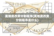 离婚房改房分割程序(离婚房改房分割程序是什么)
