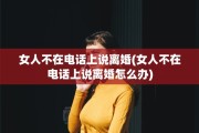 女人不在电话上说离婚(女人不在电话上说离婚怎么办)
