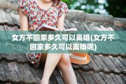 女方不回家多久可以离婚(女方不回家多久可以离婚呢) 女方不回家多久可以离婚(女方不回家多久可以离婚呢)