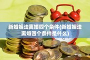 新婚姻法离婚四个条件(新婚姻法离婚四个条件是什么)