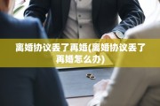 离婚协议丢了再婚(离婚协议丢了再婚怎么办)
