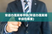 常德办理离婚手续(常德办理离婚手续在哪里)