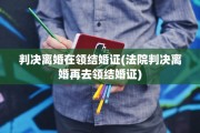 判决离婚在领结婚证(法院判决离婚再去领结婚证)