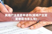 离婚户主变更申请书(离婚户主变更申请书怎么写)