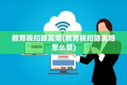 教育税扣除离婚(教育税扣除离婚怎么算)